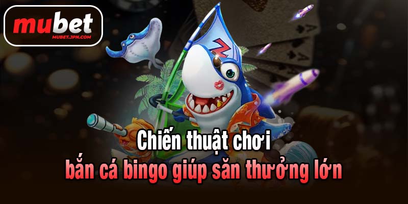 Chiến thuật chơi bắn cá bingo giúp săn thưởng lớn
