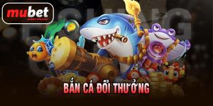 BẮN CÁ ĐỔI THƯỞNG