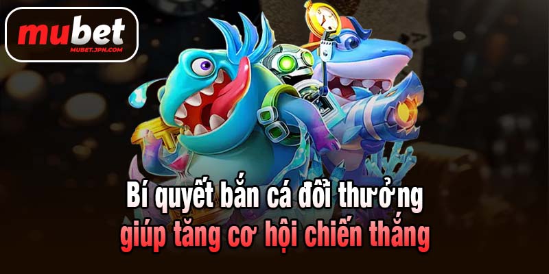 Bí quyết bắn cá đổi thưởng giúp tăng cơ hội chiến thắng