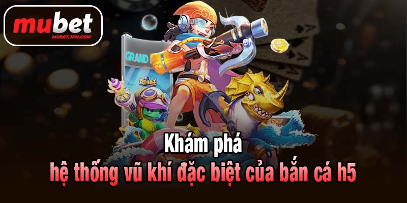 Khám phá hệ thống vũ khí đặc biệt của bắn cá h5