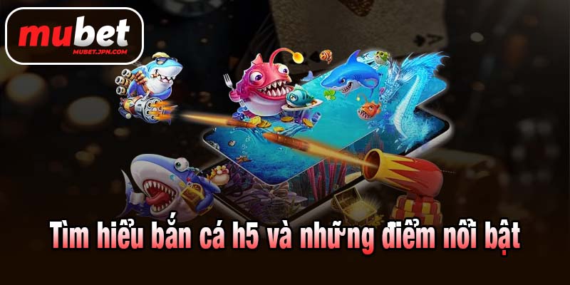Tìm hiểu bắn cá h5 và những điểm nổi bật