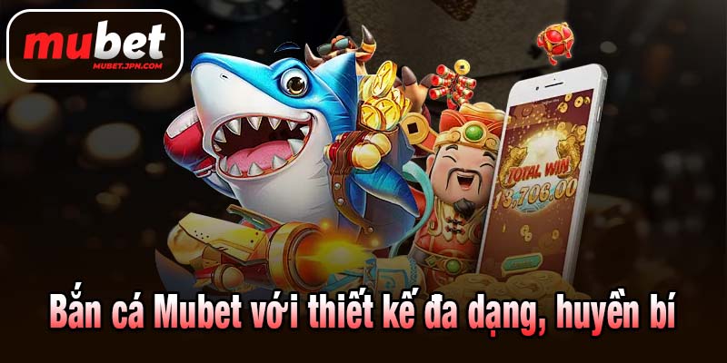 Bắn cá Mubet với thiết kế đa dạng, huyền bí