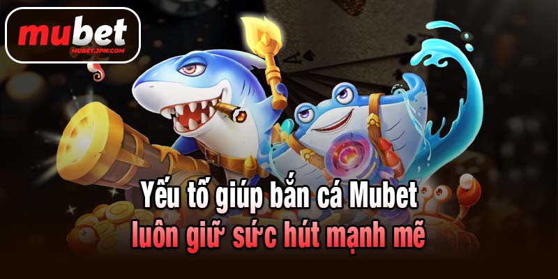 Yếu tố giúp bắn cá Mubet luôn giữ sức hút mạnh mẽ