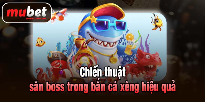 Chiến thuật săn boss trong bắn cá xèng hiệu quả