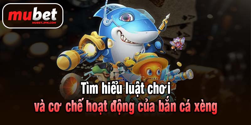 Tìm hiểu luật chơi và cơ chế hoạt động của bắn cá xèng
