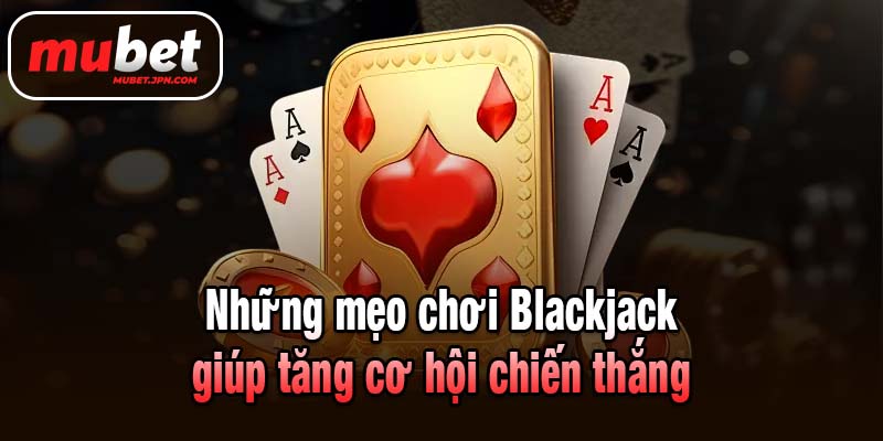 Những mẹo chơi Blackjack giúp tăng cơ hội chiến thắng