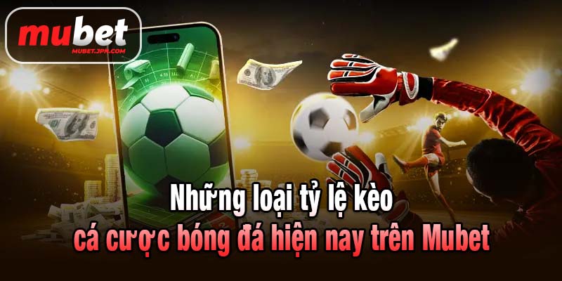 Những loại tỷ lệ kèo cá cược bóng đá hiện nay trên Mubet