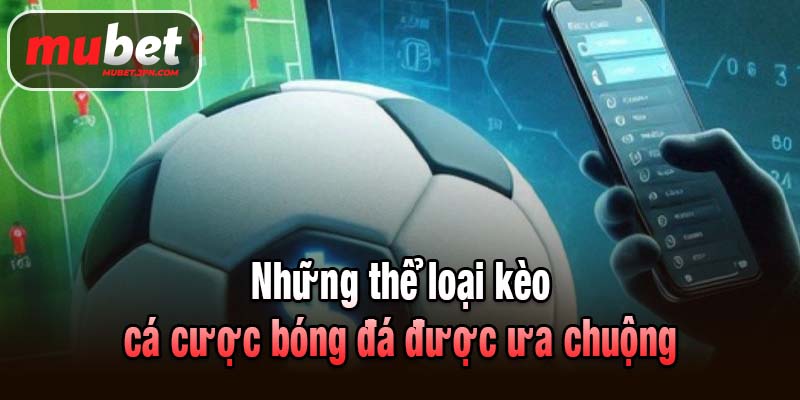 Những thể loại kèo cá cược bóng đá được ưa chuộng