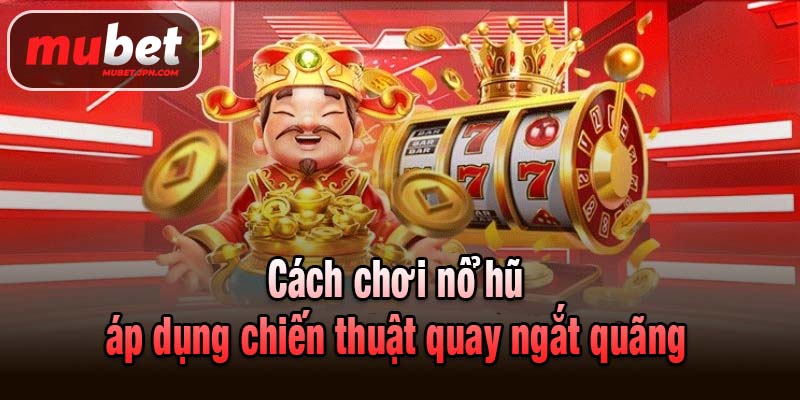 Cách chơi nổ hũ áp dụng chiến thuật quay ngắt quãng
