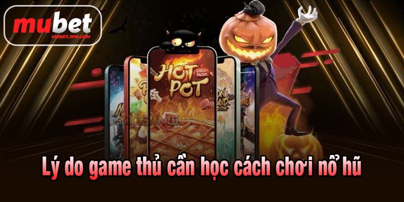 Lý do game thủ cần học cách chơi nổ hũ
