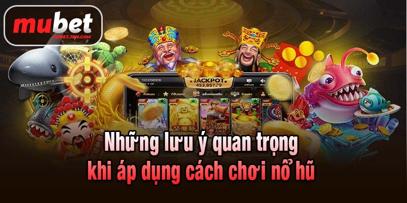 Những lưu ý quan trọng khi áp dụng cách chơi nổ hũ