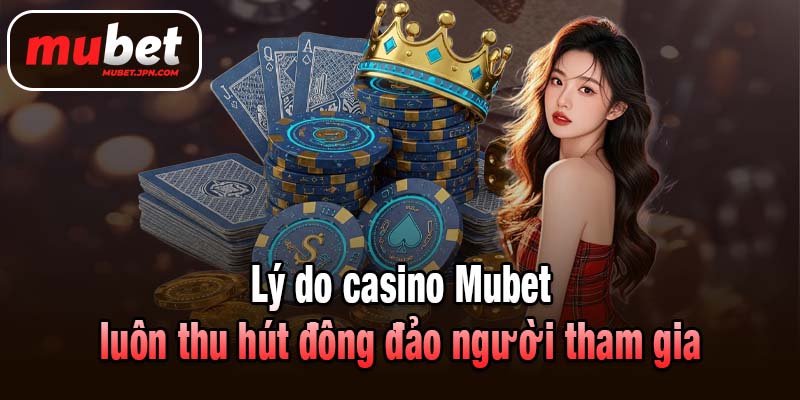 Lý do casino Mubet luôn thu hút đông đảo người tham gia