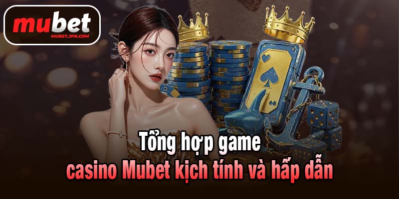 Tổng hợp game casino Mubet kịch tính và hấp dẫn