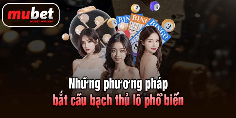 Những phương pháp bắt cầu bạch thủ lô phổ biến