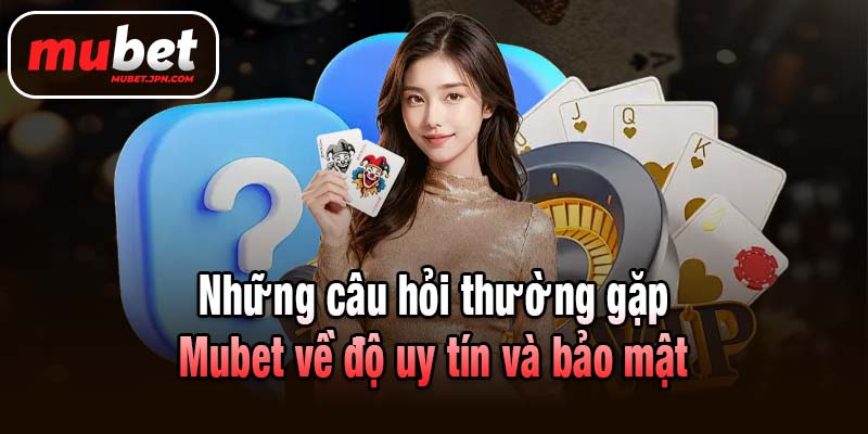 Những câu hỏi thường gặp Mubet về độ uy tín và bảo mật