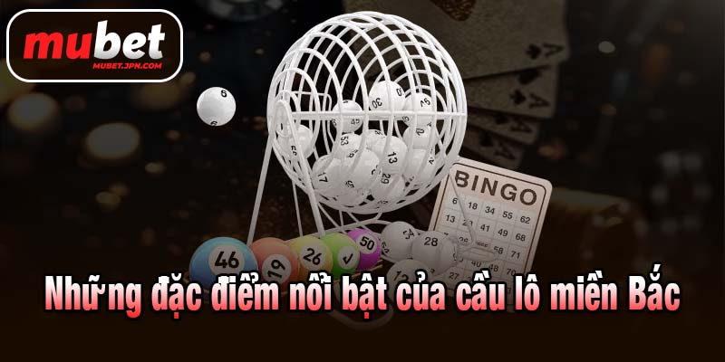 Những đặc điểm nổi bật của cầu lô miền Bắc
