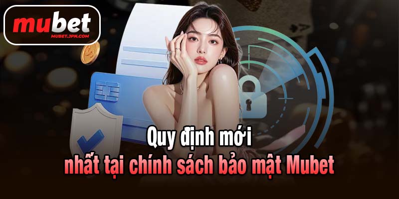 Quy định mới nhất tại chính sách bảo mật Mubet