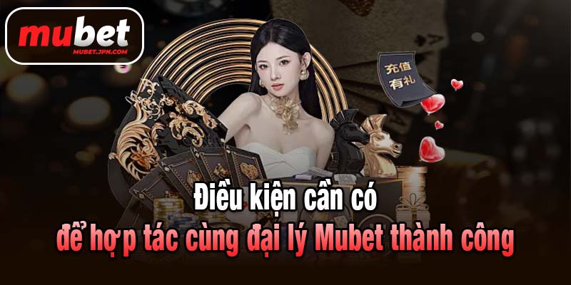 Điều kiện cần có để hợp tác cùng đại lý Mubet thành công