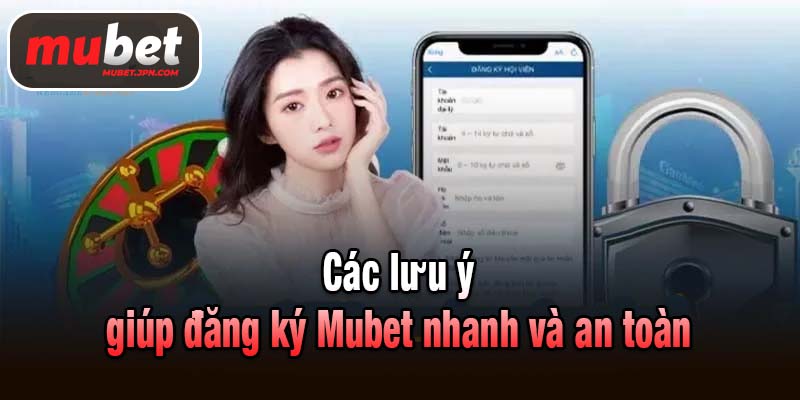Các lưu ý giúp quy trình đăng ký Mubet nhanh và an toàn
