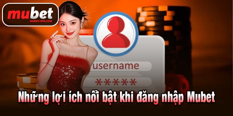 Những lợi ích nổi bật khi đăng nhập Mubet