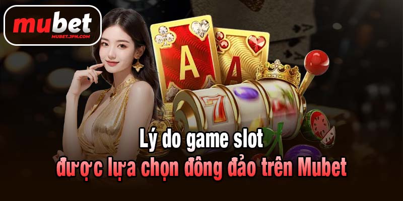 Lý do game slot được lựa chọn đông đảo trên Mubet