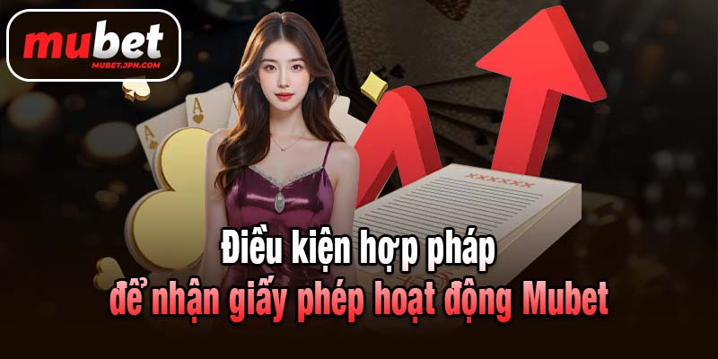 Điều kiện hợp pháp để nhận giấy phép hoạt động Mubet