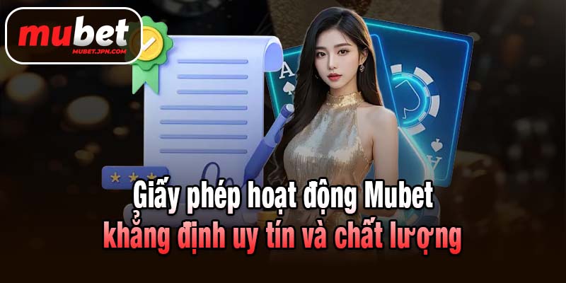 Giấy phép hoạt động Mubet khẳng định uy tín và chất lượng
