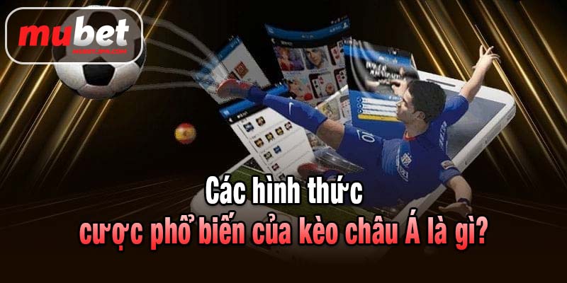 Các hình thức cược phổ biến của kèo châu Á là gì?