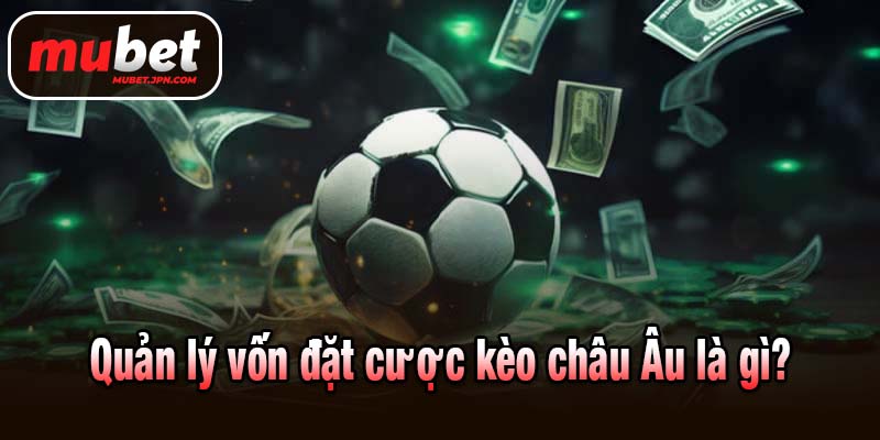 Quản lý vốn đặt cược kèo châu Âu là gì?