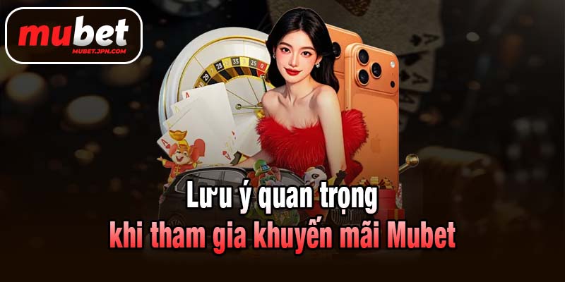Lưu ý quan trọng khi tham gia khuyến mãi Mubet