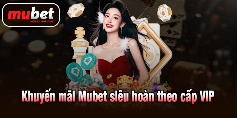 Khuyến mãi Mubet siêu hoàn theo cấp VIP