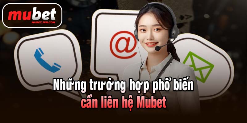 Những trường hợp phổ biến cần Liên hệ Mubet