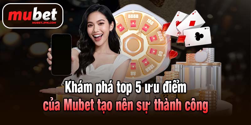 Khám phá top 5 ưu điểm của Mubet tạo nên sự thành công