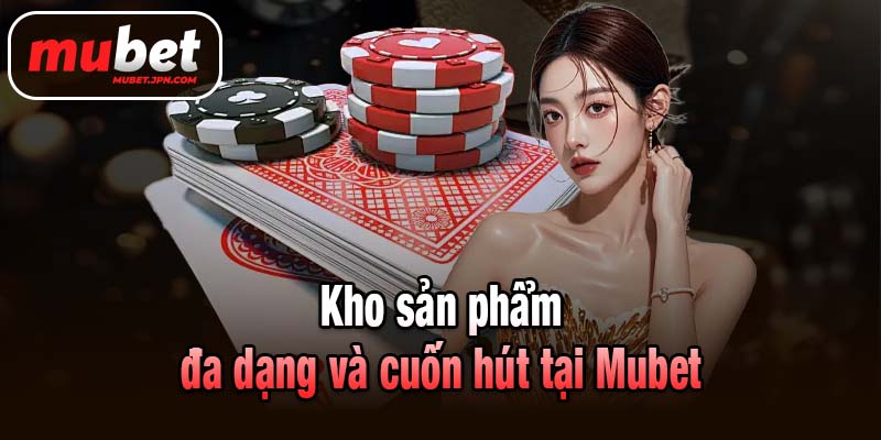 Kho sản phẩm đa dạng và cuốn hút tại Mubet
