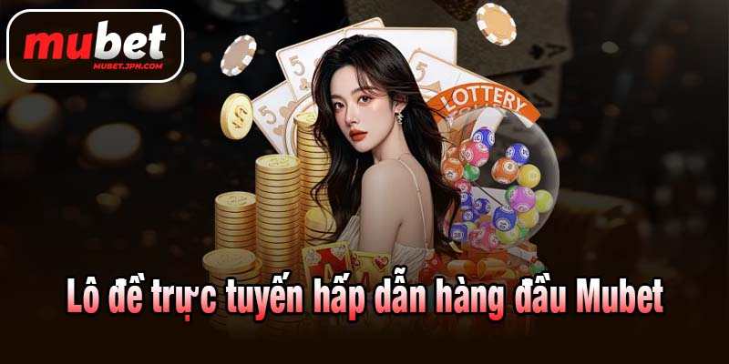 Lô đề trực tuyến hấp dẫn hàng đầu Mubet