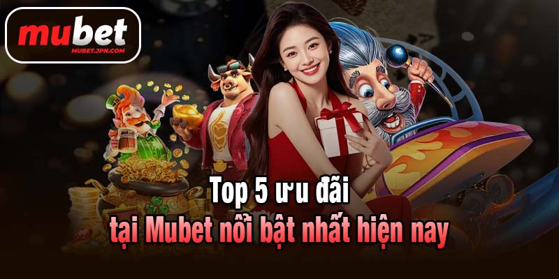 Top 5 ưu đãi tại Mubet nổi bật nhất hiện nay