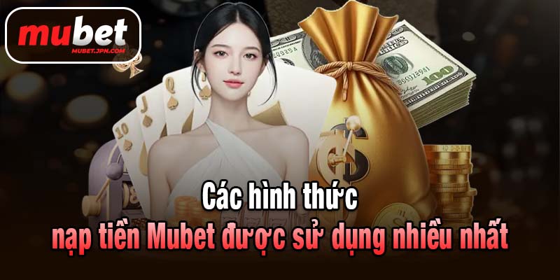 Các hình thức nạp tiền Mubet được sử dụng nhiều nhất
