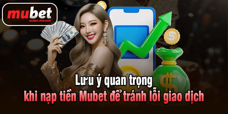 Lưu ý quan trọng khi nạp tiền Mubet để tránh lỗi giao dịch