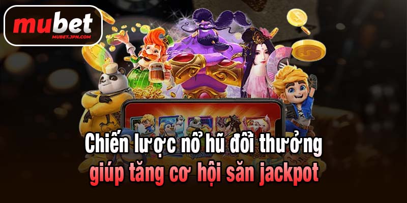 Chiến lược nổ hũ đổi thưởng giúp tăng cơ hội săn jackpot