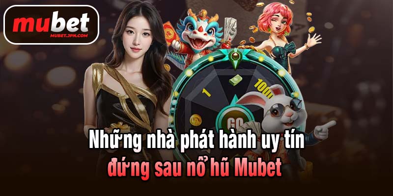 Những nhà phát hành uy tín đứng sau nổ hũ Mubet 