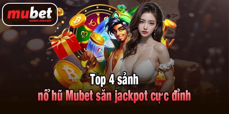 Top 4 sảnh nổ hũ Mubet săn jackpot cực đỉnh