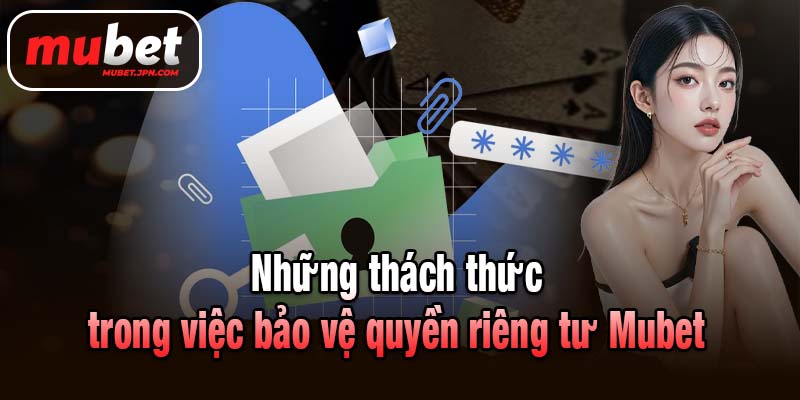 Những thách thức trong việc bảo vệ quyền riêng tư Mubet