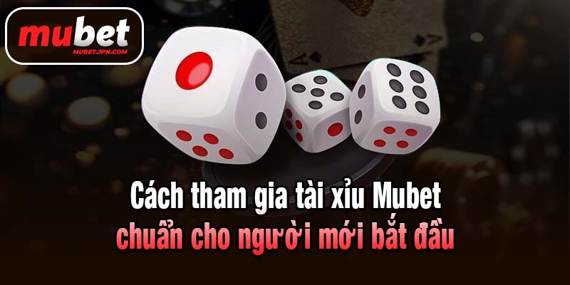 Cách tham gia tài xỉu Mubet chuẩn cho người mới bắt đầu
