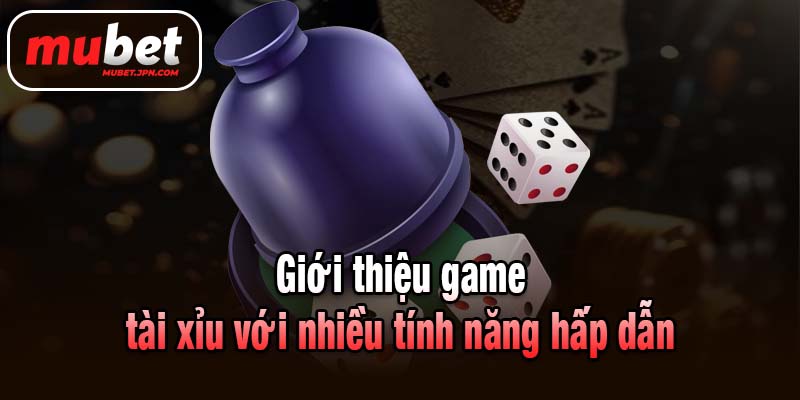 Giới thiệu game tài xỉu với nhiều tính năng hấp dẫn