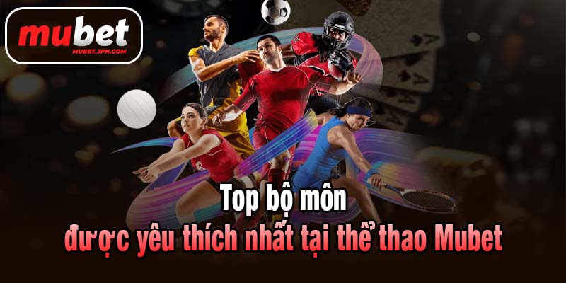 Top bộ môn được yêu thích nhất tại thể thao Mubet