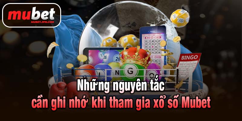 Những nguyên tắc cần ghi nhớ khi tham gia xổ số Mubet