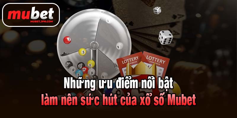 Những ưu điểm nổi bật làm nên sức hút của xổ số Mubet